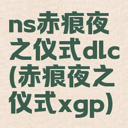 ns赤痕夜之仪式dlc(赤痕夜之仪式xgp)