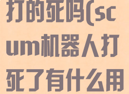 scum机器人打的死吗(scum机器人打死了有什么用)