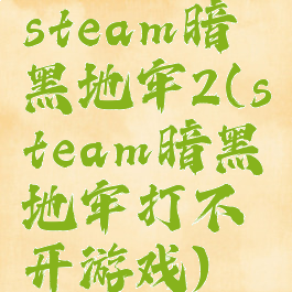 steam暗黑地牢2(steam暗黑地牢打不开游戏)