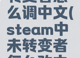 steam未转变者怎么调中文(steam中未转变者怎么改中文)