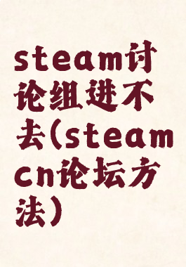 steam讨论组进不去(steamcn论坛方法)