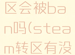 steam转区会被ban吗(steam转区有没有影响)