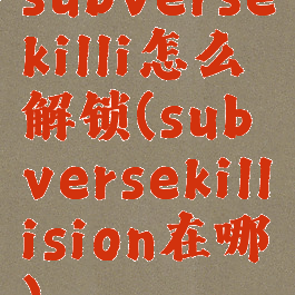 subversekilli怎么解锁(subversekillision在哪)