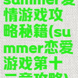 summer爱情游戏攻略秘籍(summer恋爱游戏第十二章攻略)