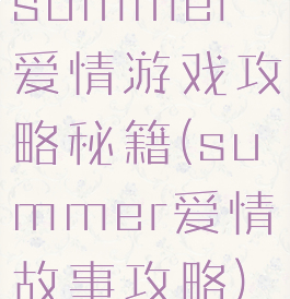 summer爱情游戏攻略秘籍(summer爱情故事攻略)