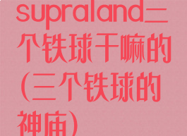 supraland三个铁球干嘛的(三个铁球的神庙)