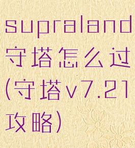 supraland守塔怎么过(守塔v7.21攻略)