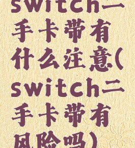 switch二手卡带有什么注意(switch二手卡带有风险吗)