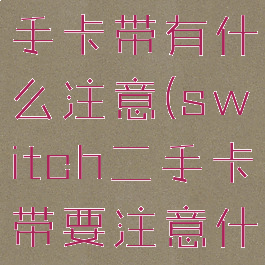 switch二手卡带有什么注意(switch二手卡带要注意什么)