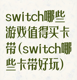 switch哪些游戏值得买卡带(switch哪些卡带好玩)