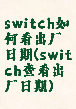 switch如何看出厂日期(switch查看出厂日期)