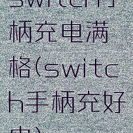 switch手柄充电满格(switch手柄充好电)