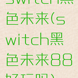 switch黑色未来(switch黑色未来88好玩吗)