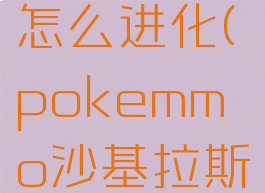 pokemmo沙基拉斯怎么进化(pokemmo沙基拉斯进化多少级)