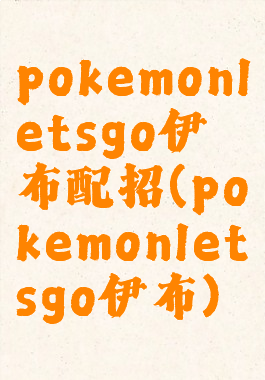 pokemonletsgo伊布配招(pokemonletsgo伊布)