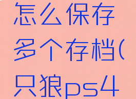 ps4只狼怎么保存多个存档(只狼ps4如何存档)