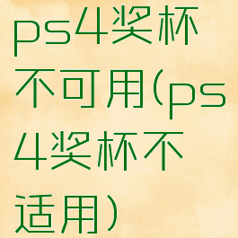 ps4奖杯不可用(ps4奖杯不适用)