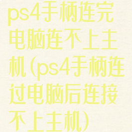 ps4手柄连完电脑连不上主机(ps4手柄连过电脑后连接不上主机)