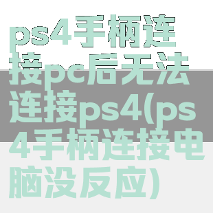 ps4手柄连接pc后无法连接ps4(ps4手柄连接电脑没反应)