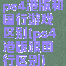 ps4港版和国行游戏区别(ps4港版跟国行区别)