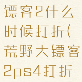 ps4荒野大镖客2什么时候打折(荒野大镖客2ps4打折多少钱)