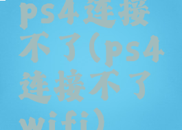 ps4连接不了(ps4连接不了wifi)