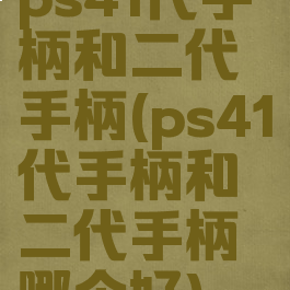 ps41代手柄和二代手柄(ps41代手柄和二代手柄哪个好)