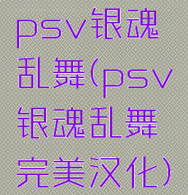 psv银魂乱舞(psv银魂乱舞完美汉化)