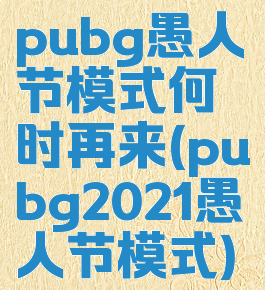 pubg愚人节模式何时再来(pubg2021愚人节模式)