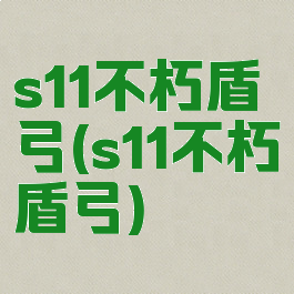 s11不朽盾弓(s11不朽盾弓)