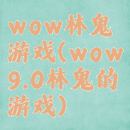 wow林鬼游戏(wow9.0林鬼的游戏)