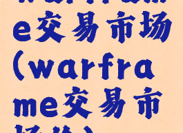 warframe交易市场(warframe交易市场价)