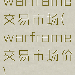 warframe交易市场(warframe交易市场价)