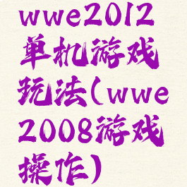 wwe2012单机游戏玩法(wwe2008游戏操作)