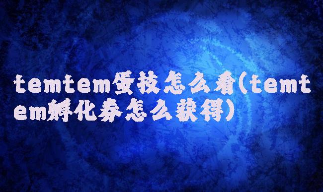 temtem蛋技怎么看(temtem孵化券怎么获得)