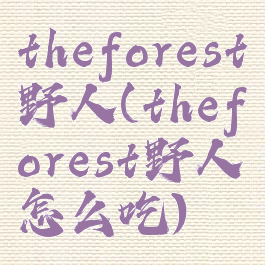 theforest野人(theforest野人怎么吃)