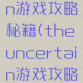 uncertain游戏攻略秘籍(theuncertain游戏攻略)