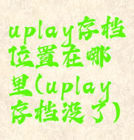 uplay存档位置在哪里(uplay存档没了)