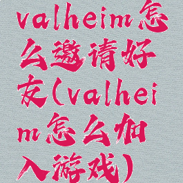 valheim怎么邀请好友(valheim怎么加入游戏)