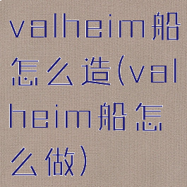 valheim船怎么造(valheim船怎么做)