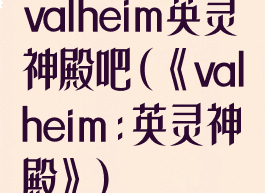 valheim英灵神殿吧(《valheim:英灵神殿》)