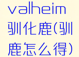 valheim驯化鹿(驯鹿怎么得)