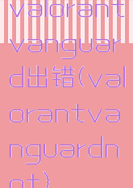 valorantvanguard出错(valorantvanguardnot)