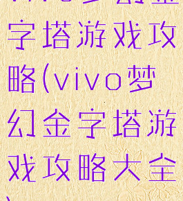 vivo梦幻金字塔游戏攻略(vivo梦幻金字塔游戏攻略大全)