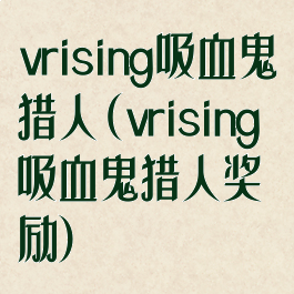 vrising吸血鬼猎人(vrising吸血鬼猎人奖励)