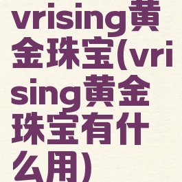 vrising黄金珠宝(vrising黄金珠宝有什么用)