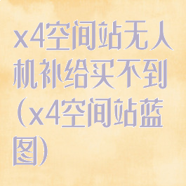 x4空间站无人机补给买不到(x4空间站蓝图)