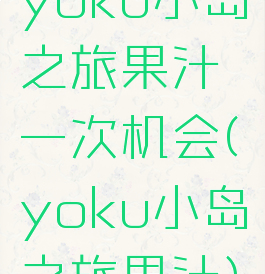 yoku小岛之旅果汁一次机会(yoku小岛之旅果汁)